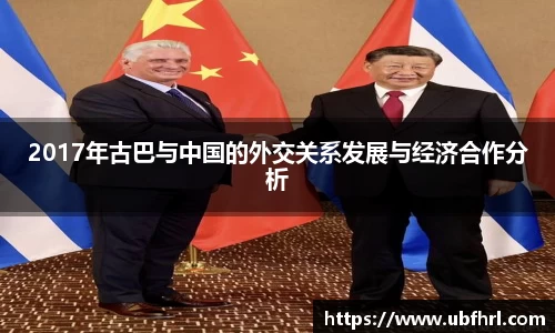 2017年古巴与中国的外交关系发展与经济合作分析