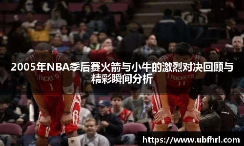 2005年NBA季后赛火箭与小牛的激烈对决回顾与精彩瞬间分析